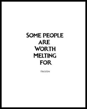 Load image into Gallery viewer, &quot;Some People Are Worth Melting For &quot;. A great quote from Disney the film &quot;Frozen&quot;. Printed on high quality poster paper. choose to have a picture frame option or a canvas framed option. Text and background colours can also be changed on request. (the standard option is black print on a white background)
