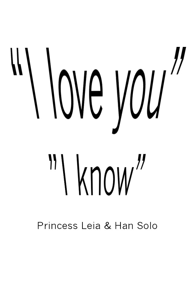 " I Love you" " I know". A great quote by Princess Leia & Han Solo from the film "Starwars". Printed on high quality poster paper. choose to have a picture frame option or a canvas framed option. Text and background colours can also be changed on request. (the standard option is black print on a white background)