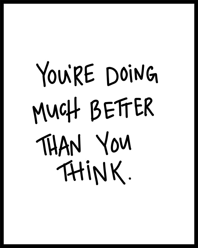  "You're Doing Much Better Than You Think" is an uplifting inspirational quote. Printed on high quality poster paper. choose to have a picture frame option or a canvas framed option. Text and background colours can also be changed on request. (the standard option is black print on a white background)