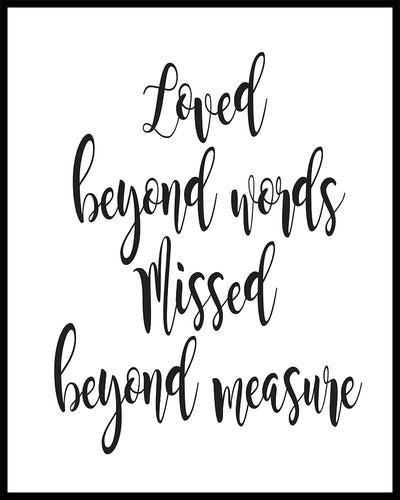 Loved beyond words missed beyond measure quote. This quote is suitable for a funeral or sympathy message. Printed on high quality poster paper. framed options also available