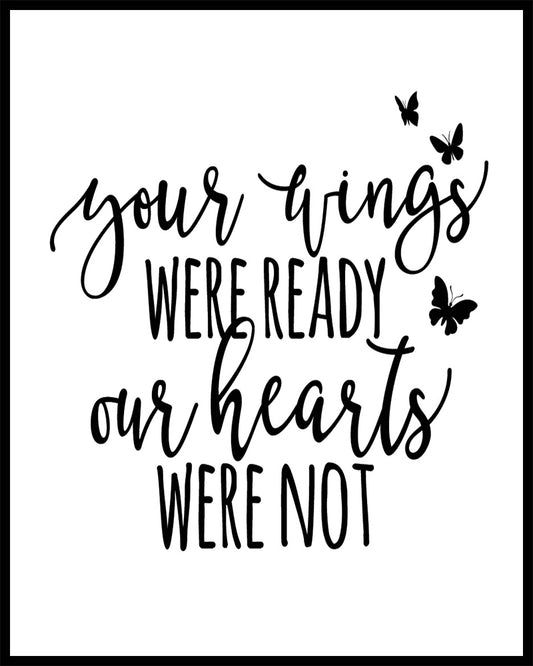 "Your Wings Were Ready Our Hearts Were Not"  quote. This quote is suitable for a funeral or sympathy message. Printed on high quality poster paper