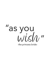 Load image into Gallery viewer, &quot;As you wish&quot;. A great quote from the film &quot;The princess bride&quot;. Printed on high quality poster paper. choose to have a picture frame option or a canvas framed option. Text and background colours can also be changed on request. (the standard option is black print on a white background)
