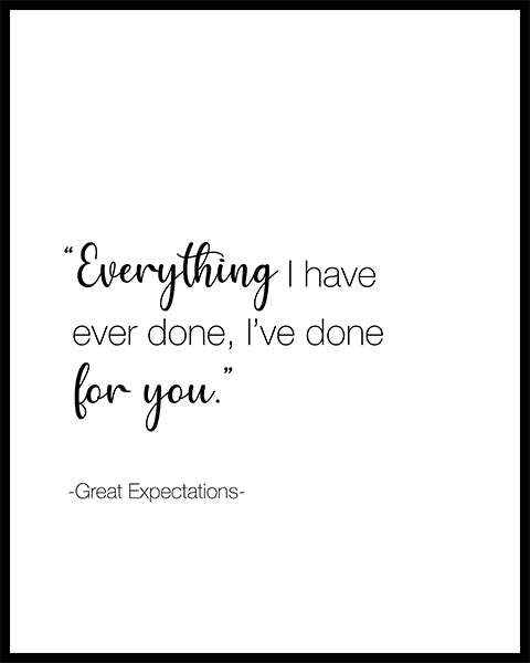 Everything I have ever done, I've done for you". A great quote from the film "Great Expectations". Printed on high quality poster paper. choose to have a picture frame option or a canvas framed option.